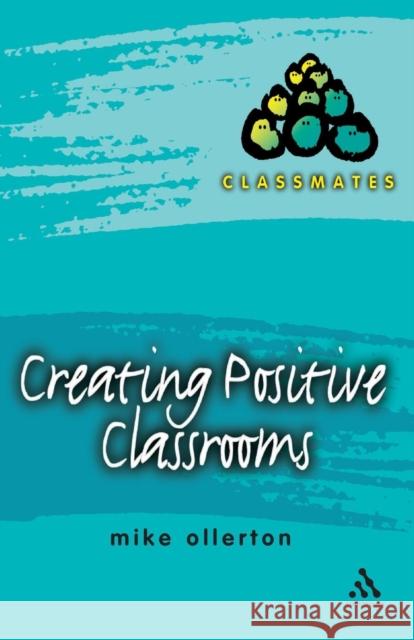 Creating Positive Classrooms Mike Ollerton 9780826473103 Continuum International Publishing Group