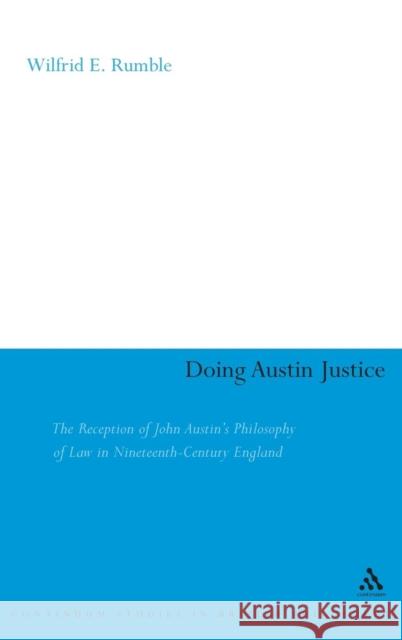 Doing Austin Justice: The Reception of John Austin's Philosophy of Law in Nineteenth Century England Rumble, Wilfrid 9780826474742 Continuum International Publishing Group