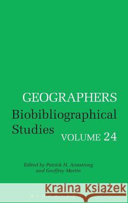 Geographers: Biobibliographical Studies: Vol. 24 Patrick Armstrong, Geoffrey Martin 9780826475275 Bloomsbury Publishing PLC