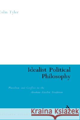 Idealist Poltical Philosophy: Pluralism and Conflict in the Absolute Idealist Tradition Tyler, Colin 9780826475404