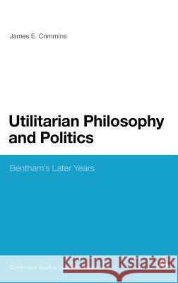 Utilitarian Philosophy and Politics: Bentham's Later Years Crimmins, James E. 9780826476012 Continuum