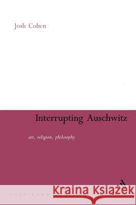 Interrupting Auschwitz: Art, Religion, Philosophy Cohen, Josh 9780826477354 0