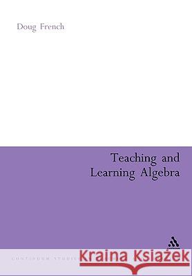 Teaching and Learning Algebra Doug French 9780826477491 Continuum International Publishing Group