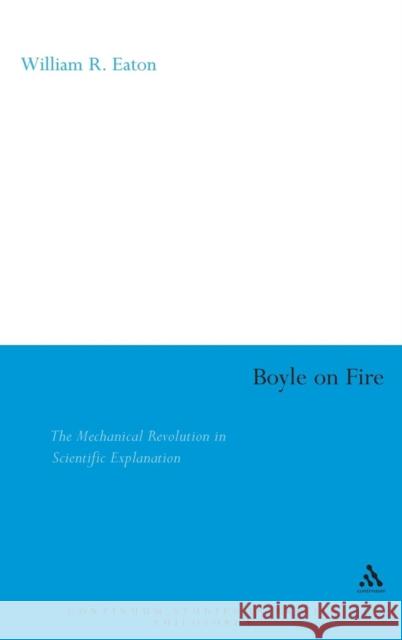 Boyle on Fire: The Mechanical Revolution in Scientific Explanation Eaton, William 9780826478276