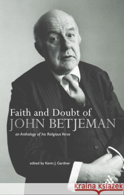 Faith and Doubt of John Betjeman: An Anthology of his Religious Verse Kevin J. Gardner 9780826482723