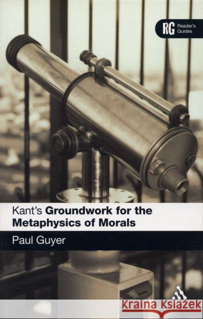 Kant's 'Groundwork for the Metaphysics of Morals': A Reader' Guide Guyer, Paul 9780826484543 Continuum International Publishing Group