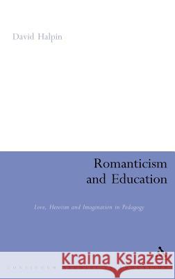 Romanticism and Education: Love, Heroism and Imagination in Pedagogy Halpin, David 9780826484727 Continuum International Publishing Group