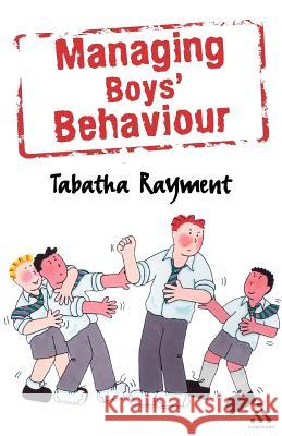 Managing Boys' Behaviour: How to Deal with It - And Help Them Succeed! Rayment, Tabatha 9780826485014