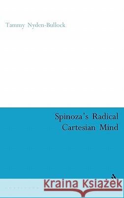 Spinoza's Radical Cartesian Mind Tammy Nyden-Bullock 9780826485878 Continuum International Publishing Group