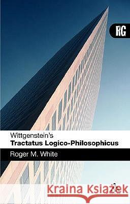Wittgenstein's 'Tractatus Logico-Philosophicus': A Reader's Guide White, Roger M. 9780826486189