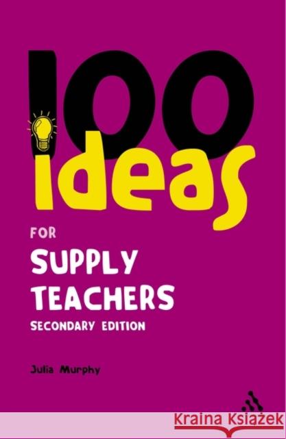 100 Ideas for Supply Teachers: Secondary Edition Julia Murphy 9780826486332 Bloomsbury Publishing PLC