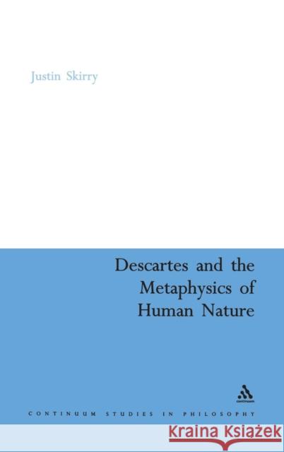 Descartes and the Metaphysics of Human Nature Justin Skirry 9780826486370 Continuum International Publishing Group