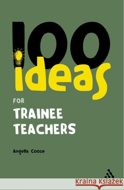 100 Ideas for Trainee Teachers Angella Cooze 9780826486530 Bloomsbury Publishing PLC