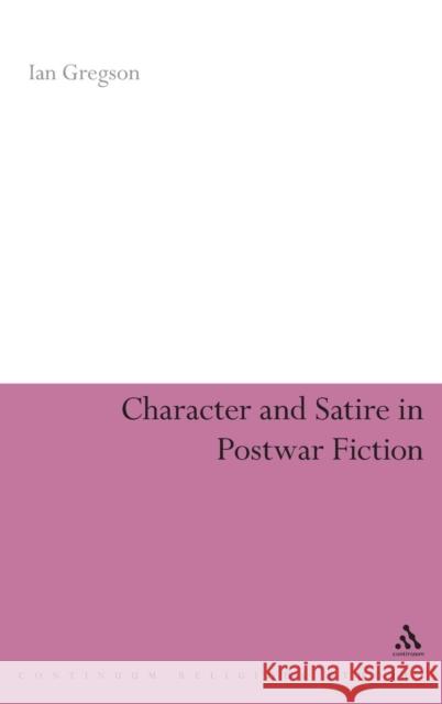 Character and Satire in Post War Fiction Gregson, Ian 9780826487476 Continuum International Publishing Group