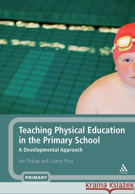 Teaching Physical Education in the Primary School: A Developmental Approach Pickup, Ian 9780826487605