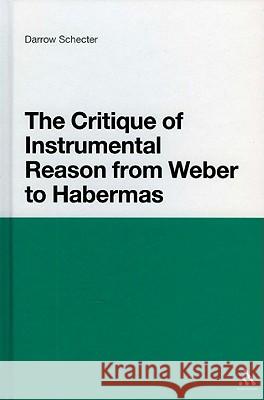 The Critique of Instrumental Reason from Weber to Habermas Darrow Schecter 9780826487711 Continuum International Publishing Group