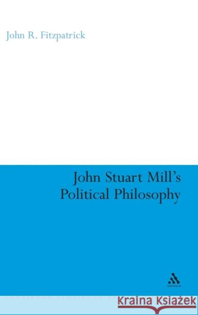 John Stuart Mill's Political Philosophy: Balancing Freedom and the Collective Good Fitzpatrick, John R. 9780826487803 Continuum International Publishing Group