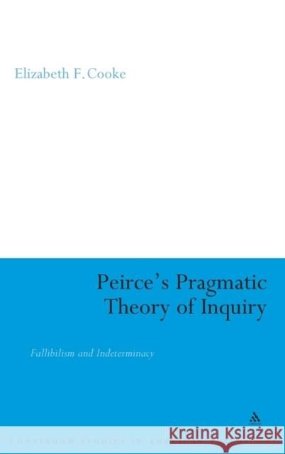 Peirce's Pragmatic Theory of Inquiry: Fallibilism and Indeterminacy Cooke, Elizabeth 9780826488992 Continuum