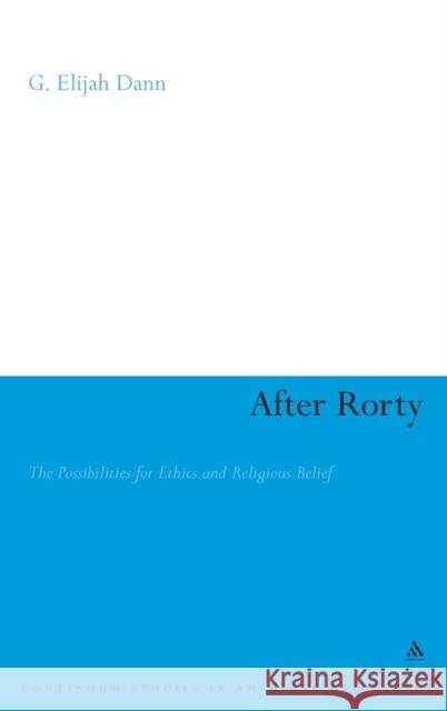After Rorty: The Possibilities for Ethics and Religious Belief Dann, G. Elijah 9780826489029 0