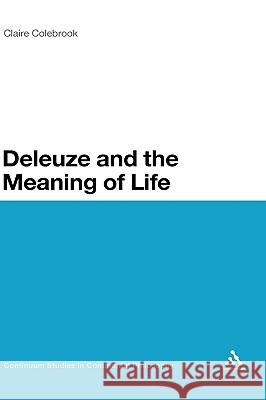 Deleuze and the Meaning of Life Claire Colebrook 9780826491114 CONTINUUM INTERNATIONAL PUBLISHING GROUP LTD.