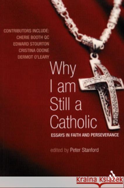 Why I Am Still a Catholic: Essays in Faith and Perseverance Peter Stanford 9780826491459