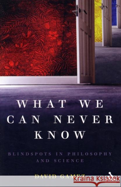 What We Can Never Know: Blindspots in Philosophy and Science Gamez, David 9780826491619