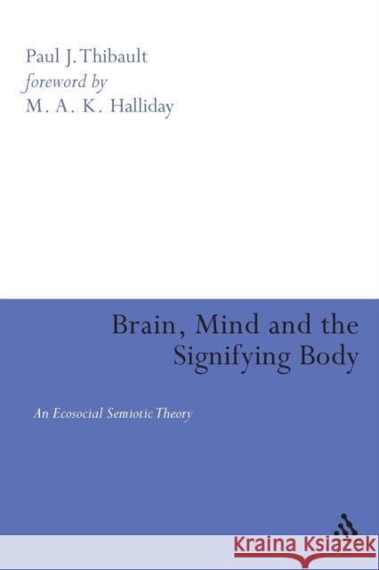 Brain, Mind, and the Signifying Body: An Ecosocial Semiotic Theory Thibault, Paul 9780826492531 Continuum International Publishing Group