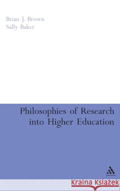 Philosophies of Research into Higher Education Dr Brian J. Brown, Dr Sally Baker 9780826494177