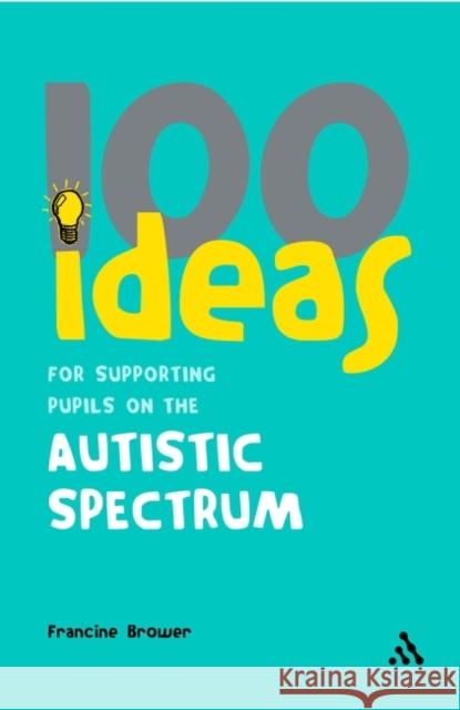 100 Ideas for Supporting Pupils on the Autistic Spectrum Francine Brower (Education Consultant, UK) 9780826494214 Bloomsbury Publishing PLC