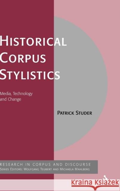 Historical Corpus Stylistics: Media, Technology and Change Studer, Patrick 9780826494306