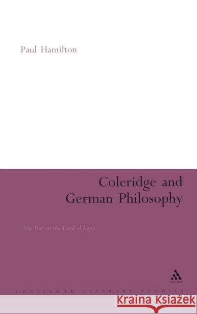 Coleridge and German Philosophy: The Poet in the Land of Logic Hamilton, Paul 9780826495433 Continuum International Publishing Group