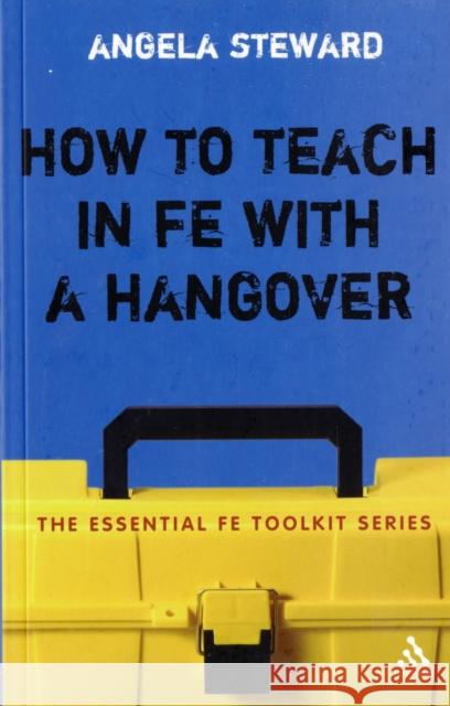 How to Teach in FE with a Hangover : A Practical Survival Guide Angela Steward 9780826495662 0