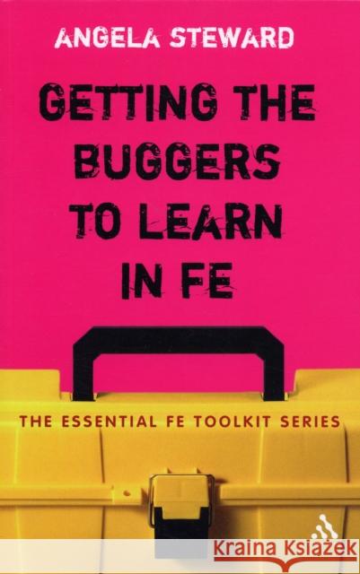 Getting the Buggers to Learn in FE: Dealing with the Headaches and Realities of College Life Steward, Angela 9780826495679