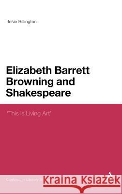 Elizabeth Barrett Browning and Shakespeare: 'This Is Living Art' Billington, Josie 9780826495983 0