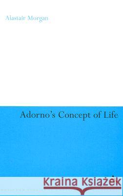 Adorno's Concept of Life Alastair Morgan 9780826496133