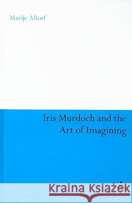 Iris Murdoch and the Art of Imagining Marije Altorf 9780826497574 0