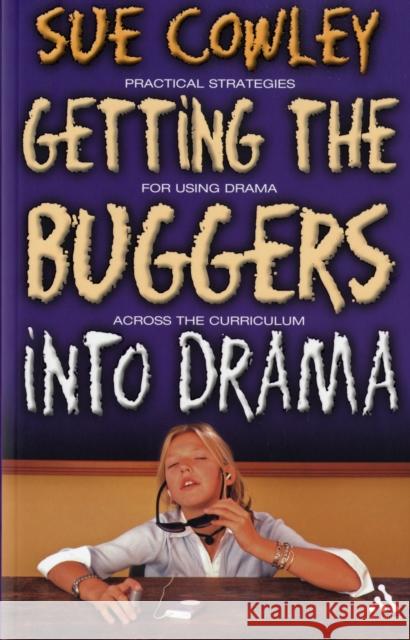 Getting the Buggers Into Drama: A Practical Guide to Teaching Drama Cowley, Sue 9780826497581 0