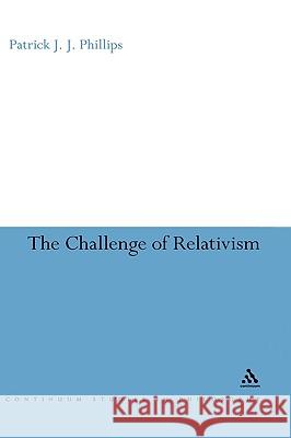 Challenge of Relativism: Its Nature and Limits Phillips, Patrick J. J. 9780826497956