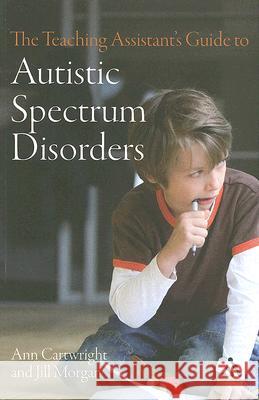 The Teaching Assistant's Guide to Autistic Spectrum Disorders Ann Cartwright Jill Morgan 9780826498120