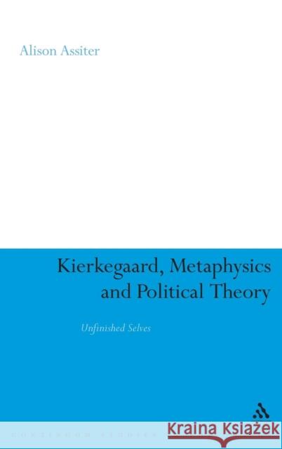 Kierkegaard, Metaphysics and Political Theory: Unfinished Selves Assiter, Alison 9780826498311