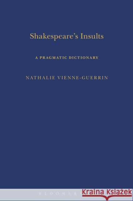 Shakespeare's Insults: A Pragmatic Dictionary Dr Nathalie Vienne-Guerrin (University of Montpellier III Paul Valery, France) 9780826498335
