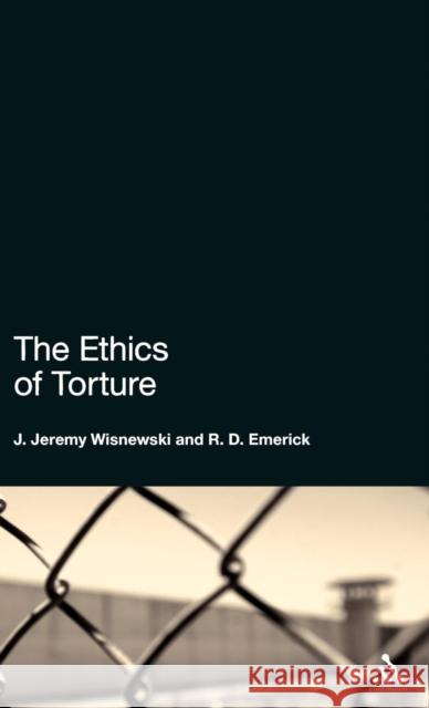 The Ethics of Torture Jeremy Wisnewski J. Jeremy Wisnewski R. D. Emerick 9780826498892 Continuum