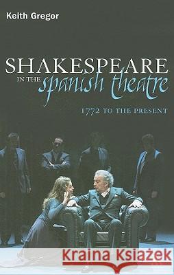 Shakespeare in the Spanish Theatre: 1772 to the Present Gregor, Keith 9780826499349