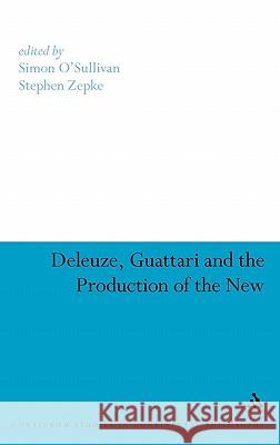 Deleuze, Guattari and the Production of the New Simon O'Sullivan Stephen Zepke 9780826499530