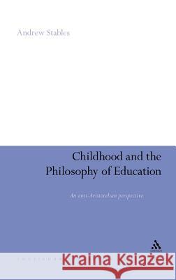 Childhood and the Philosophy of Education: An Anti-Aristotelian Perspective Stables, Andrew 9780826499721 0