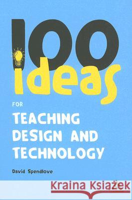 100 Ideas for Teaching Design and Technology David Spendlove 9780826499752