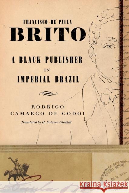 Francisco de Paula Brito: A Black Publisher in Imperial Brazil Rodrigo Camargo de Godoi 9780826500175 Vanderbilt University Press