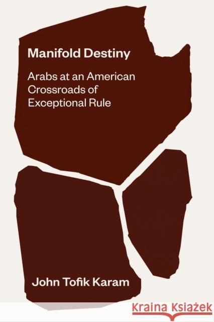 Manifold Destiny: Arabs at an American Crossroads of Exceptional Rule John Tofik Karam 9780826501325