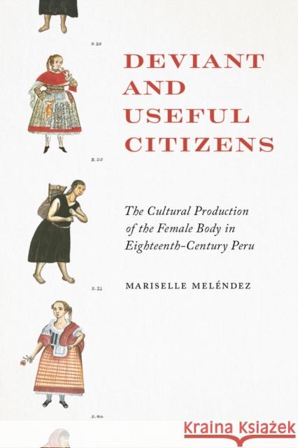 Deviant and Useful Citizens: The Cultural Production of the Female Body in Eighteenth-Century Peru Mariselle Melendez 9780826501394