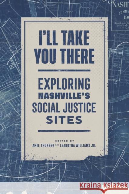 I'll Take You There: Exploring Nashville's Social Justice Sites Amie Thurber Learotha Williams 9780826501530 Vanderbilt University Press